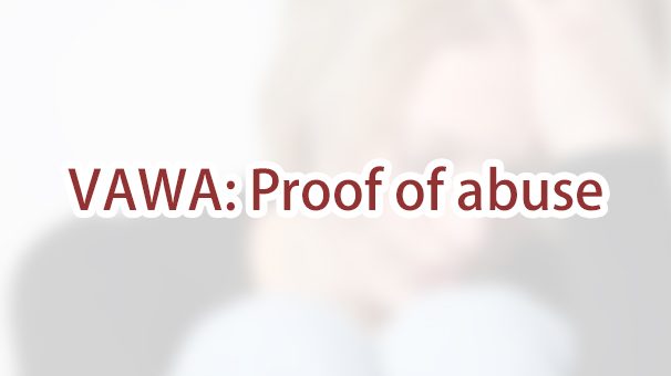 How do I prove I was abused to apply for a VAWA green card?