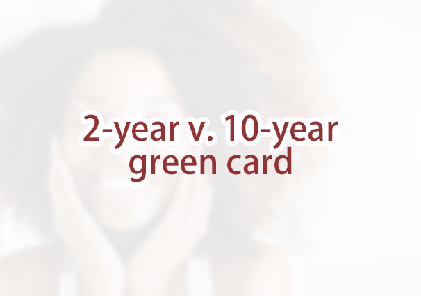 Will I receive a 2-year green card or a 10-year green card?